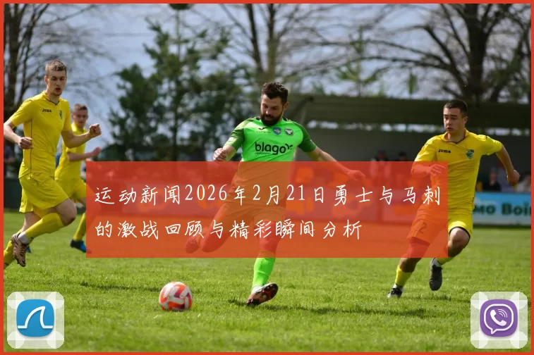 运动新闻2026年2月21日勇士与马刺的激战回顾与精彩瞬间分析