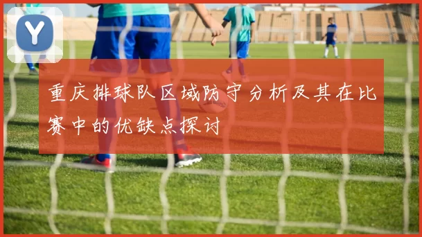 重庆排球队区域防守分析及其在比赛中的优缺点探讨