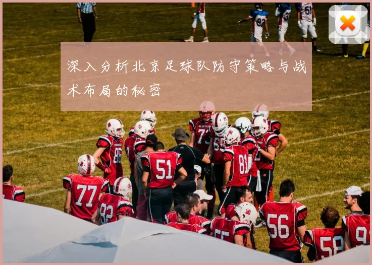 深入分析北京足球队防守策略与战术布局的秘密